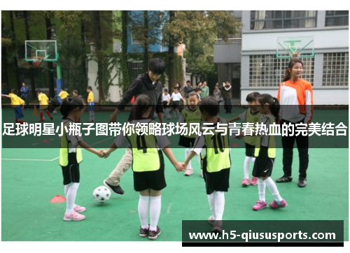 足球明星小瓶子图带你领略球场风云与青春热血的完美结合