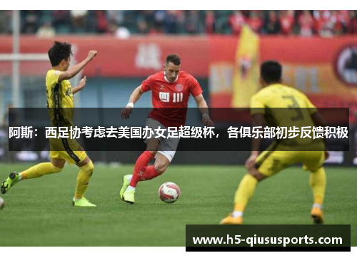 阿斯：西足协考虑去美国办女足超级杯，各俱乐部初步反馈积极